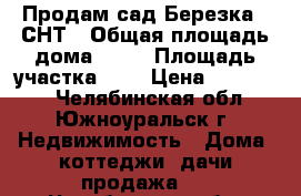 Продам сад Березка-3 СНТ › Общая площадь дома ­ 40 › Площадь участка ­ 7 › Цена ­ 150 000 - Челябинская обл., Южноуральск г. Недвижимость » Дома, коттеджи, дачи продажа   . Челябинская обл.,Южноуральск г.